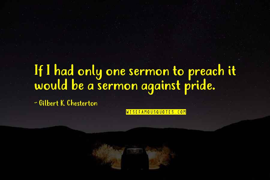 Sermon Quotes By Gilbert K. Chesterton: If I had only one sermon to preach