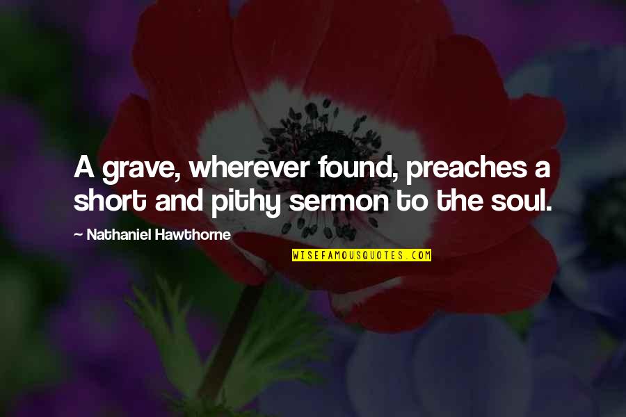 Sermon Quotes By Nathaniel Hawthorne: A grave, wherever found, preaches a short and