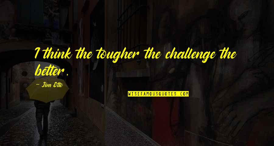 Sermonette On Love Quotes By Jim Otto: I think the tougher the challenge the better.