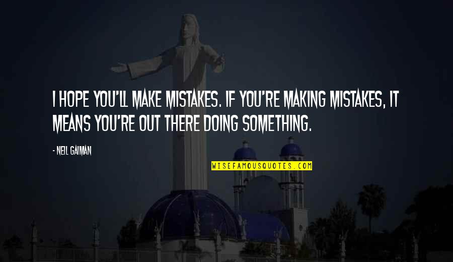 Sermonized Quotes By Neil Gaiman: I hope you'll make mistakes. If you're making Sermonized Quotes By Neil Gaiman: I hope you'll make mistakes. If you're making