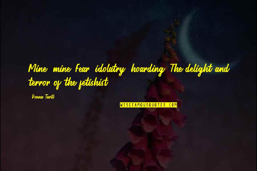 Sermonizer Quotes By Donna Tartt: Mine, mine. Fear, idolatry, hoarding. The delight and