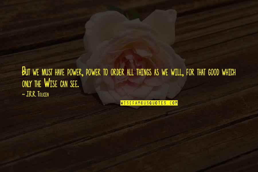 Sermonizer Quotes By J.R.R. Tolkien: But we must have power, power to order Sermonizer Quotes By J.R.R. Tolkien: But we must have power, power to order