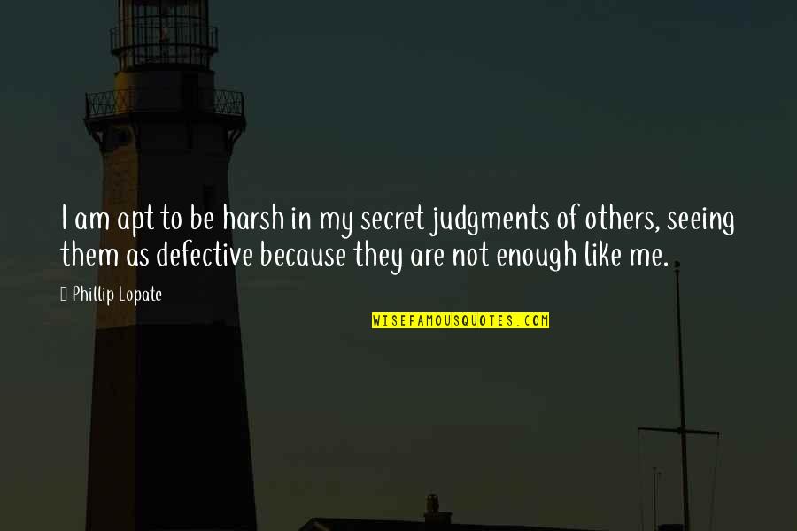 Sermons By Leo Daniels Quotes By Phillip Lopate: I am apt to be harsh in my Sermons By Leo Daniels Quotes By Phillip Lopate: I am apt to be harsh in my