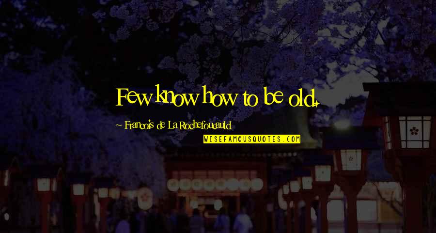 Serna Center Quotes By Francois De La Rochefoucauld: Few know how to be old.
