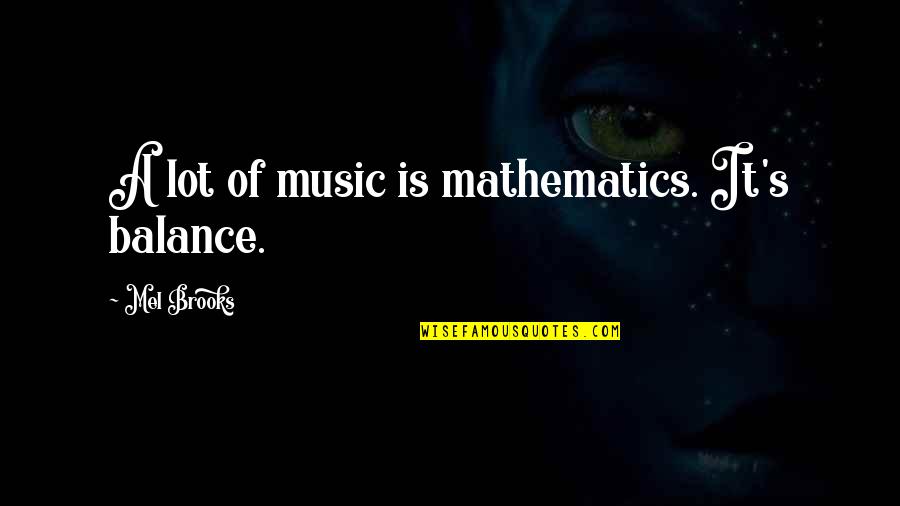 Sernac Quotes By Mel Brooks: A lot of music is mathematics. It's balance.