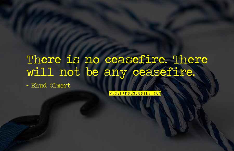 Seront Ou Quotes By Ehud Olmert: There is no ceasefire. There will not be Seront Ou Quotes By Ehud Olmert: There is no ceasefire. There will not be