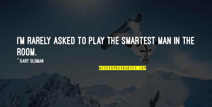 Seropian Ara Quotes By Gary Oldman: I'm rarely asked to play the smartest man Seropian Ara Quotes By Gary Oldman: I'm rarely asked to play the smartest man