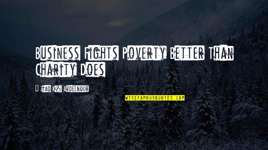Serowik Dover Quotes By Ziad K. Abdelnour: Business Fights Poverty Better Than Charity Does