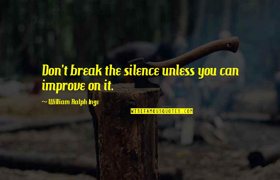 Serpeggiamento Quotes By William Ralph Inge: Don't break the silence unless you can improve Serpeggiamento Quotes By William Ralph Inge: Don't break the silence unless you can improve