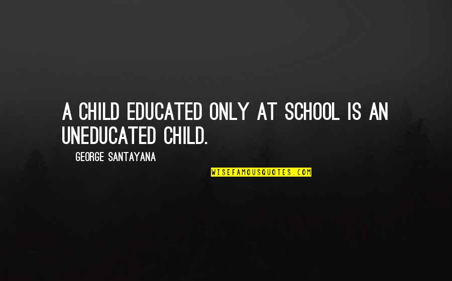 Serpent Dove Quotes By George Santayana: A child educated only at school is an Serpent Dove Quotes By George Santayana: A child educated only at school is an