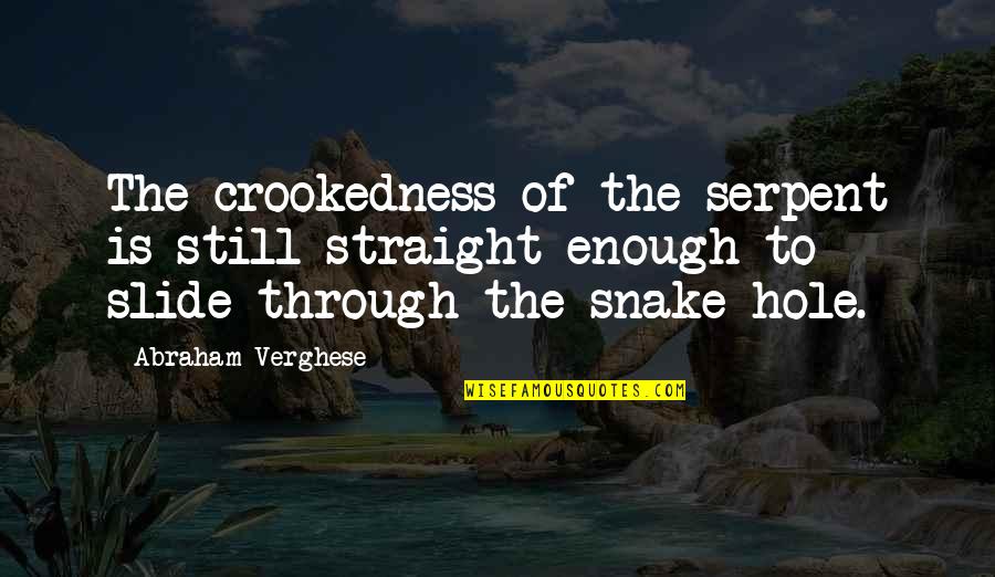 Serpent Quotes By Abraham Verghese: The crookedness of the serpent is still straight