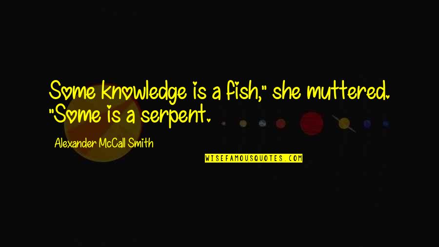 Serpent Quotes By Alexander McCall Smith: Some knowledge is a fish," she muttered. "Some