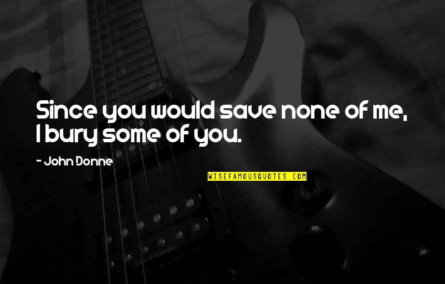 Serpentine Movie Quotes By John Donne: Since you would save none of me, I