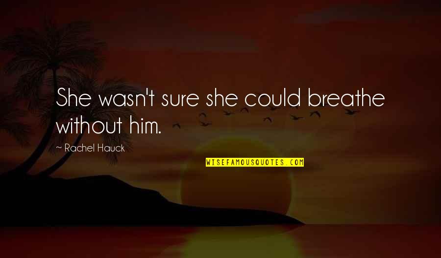 Serpentining Quotes By Rachel Hauck: She wasn't sure she could breathe without him. Serpentining Quotes By Rachel Hauck: She wasn't sure she could breathe without him.