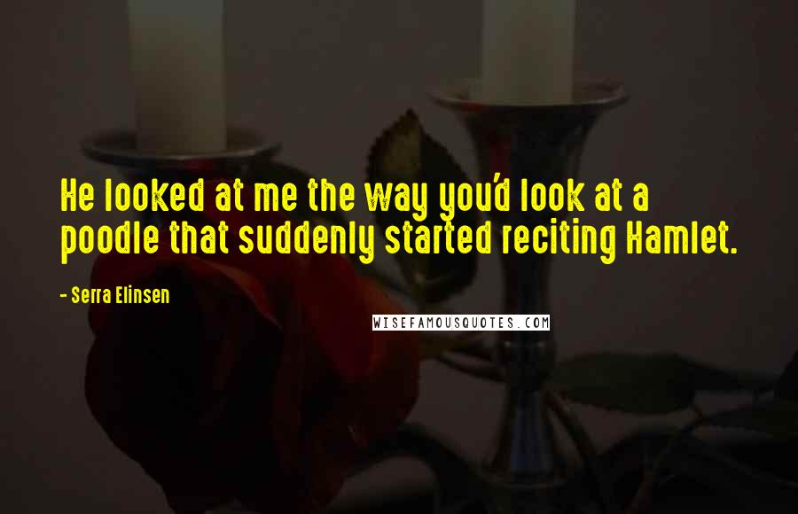 Serra Elinsen quotes: He looked at me the way you'd look at a poodle that suddenly started reciting Hamlet.