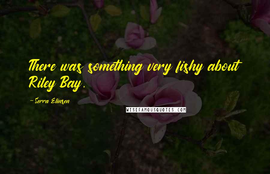 Serra Elinsen quotes: There was something very fishy about Riley Bay.