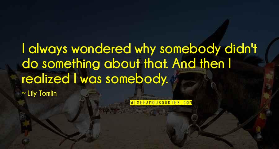 Serraglio Quotes By Lily Tomlin: I always wondered why somebody didn't do something