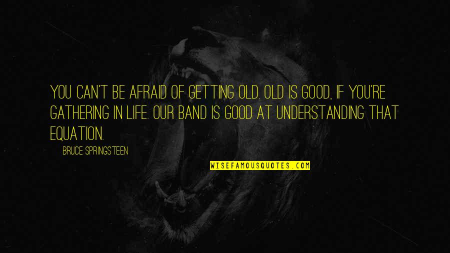 Serralharia Quotes By Bruce Springsteen: You can't be afraid of getting old. Old