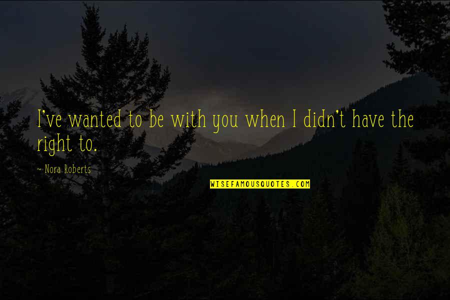 Serralunga Quotes By Nora Roberts: I've wanted to be with you when I Serralunga Quotes By Nora Roberts: I've wanted to be with you when I