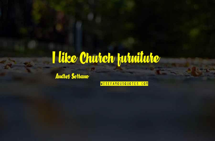 Serrano Quotes By Andres Serrano: I like Church furniture. Serrano Quotes By Andres Serrano: I like Church furniture.