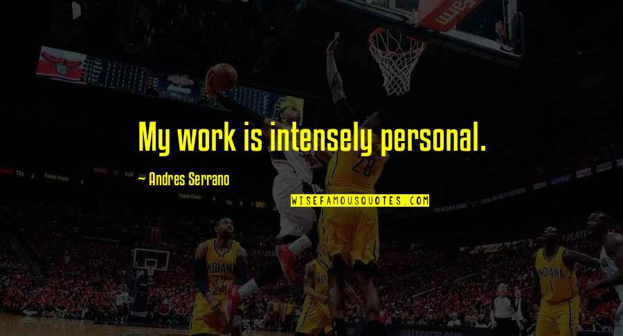 Serrano Quotes By Andres Serrano: My work is intensely personal. Serrano Quotes By Andres Serrano: My work is intensely personal.