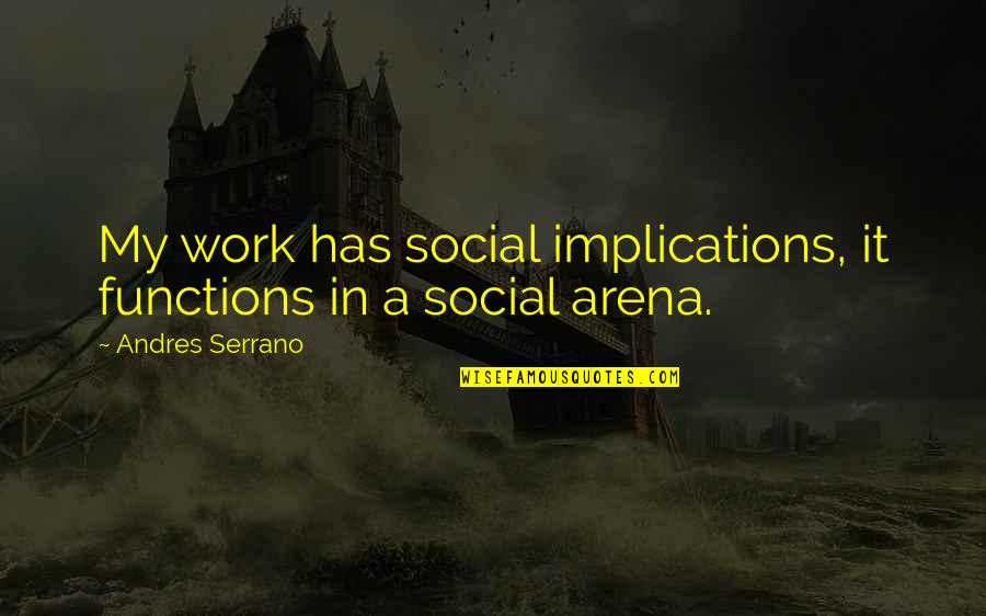 Serrano Quotes By Andres Serrano: My work has social implications, it functions in Serrano Quotes By Andres Serrano: My work has social implications, it functions in