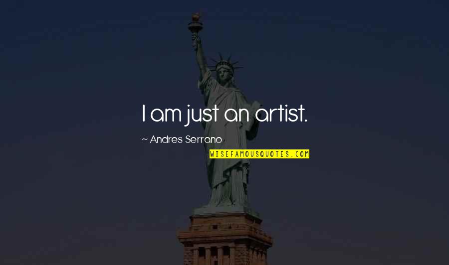 Serrano Quotes By Andres Serrano: I am just an artist. Serrano Quotes By Andres Serrano: I am just an artist.