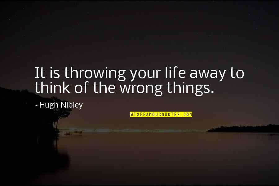 Serratelli Quotes By Hugh Nibley: It is throwing your life away to think