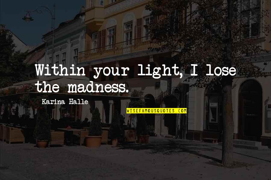 Serre Joint Quotes By Karina Halle: Within your light, I lose the madness. Serre Joint Quotes By Karina Halle: Within your light, I lose the madness.