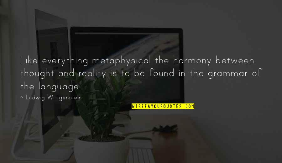 Serre Joint Quotes By Ludwig Wittgenstein: Like everything metaphysical the harmony between thought and Serre Joint Quotes By Ludwig Wittgenstein: Like everything metaphysical the harmony between thought and