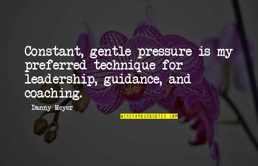 Serried Lines Quotes By Danny Meyer: Constant, gentle pressure is my preferred technique for Serried Lines Quotes By Danny Meyer: Constant, gentle pressure is my preferred technique for