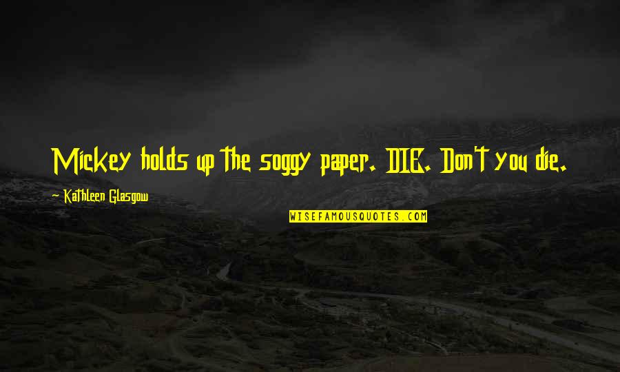 Serried Lines Quotes By Kathleen Glasgow: Mickey holds up the soggy paper. DIE. Don't Serried Lines Quotes By Kathleen Glasgow: Mickey holds up the soggy paper. DIE. Don't