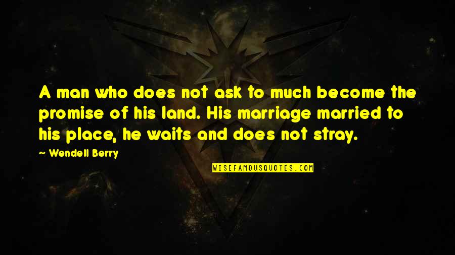 Serritella Law Quotes By Wendell Berry: A man who does not ask to much