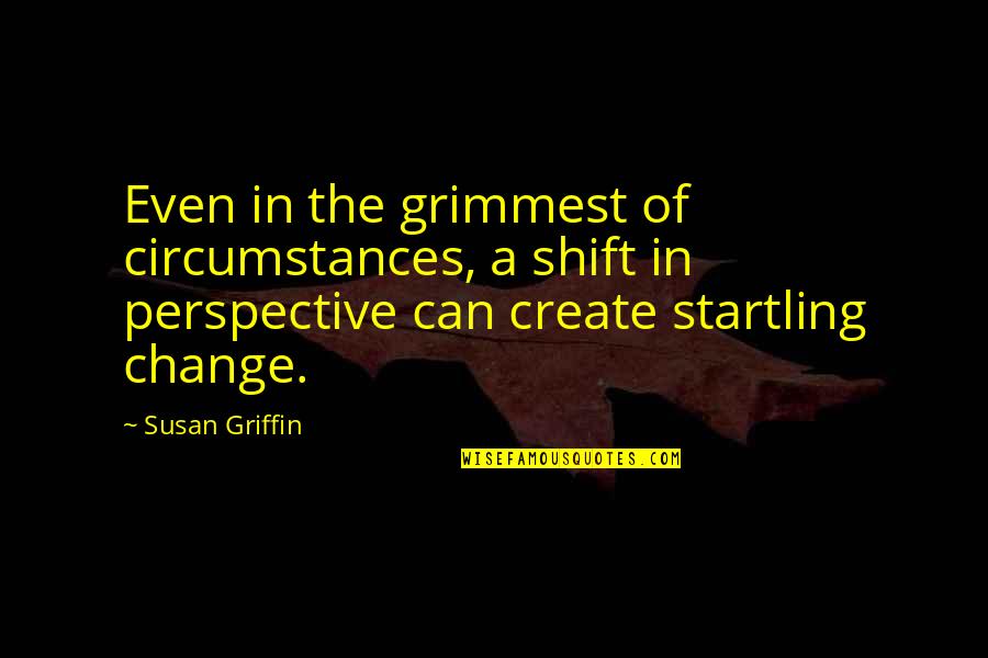Serrta Quotes By Susan Griffin: Even in the grimmest of circumstances, a shift