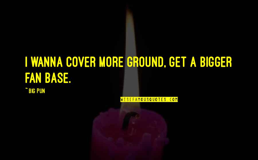 Serruys Menen Quotes By Big Pun: I wanna cover more ground, get a bigger