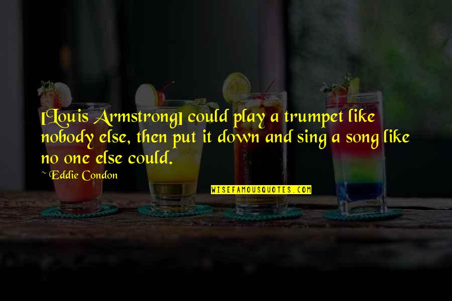 Serryn Quotes By Eddie Condon: [Louis Armstrong] could play a trumpet like nobody