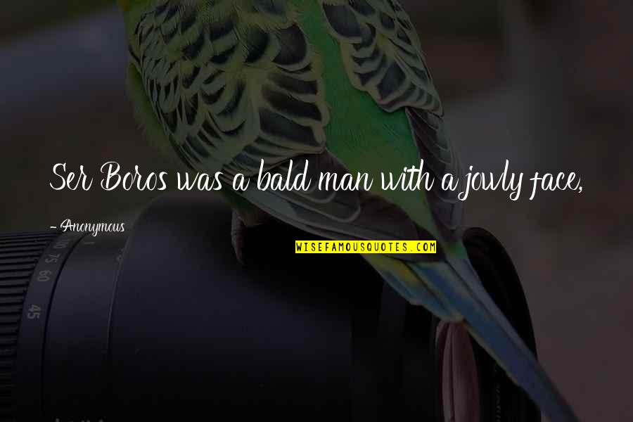 Ser's Quotes By Anonymous: Ser Boros was a bald man with a