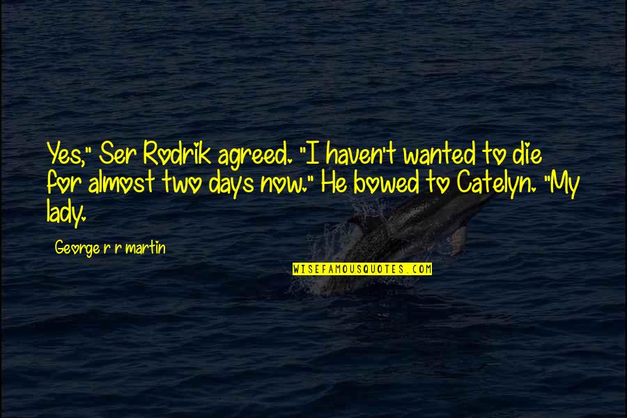 Ser's Quotes By George R R Martin: Yes," Ser Rodrik agreed. "I haven't wanted to Ser's Quotes By George R R Martin: Yes," Ser Rodrik agreed. "I haven't wanted to