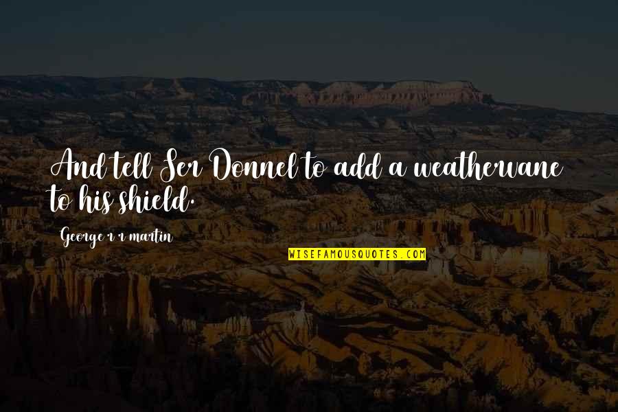 Ser's Quotes By George R R Martin: And tell Ser Donnel to add a weathervane Ser's Quotes By George R R Martin: And tell Ser Donnel to add a weathervane