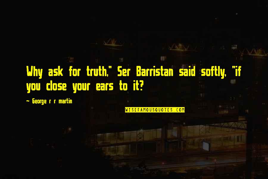Ser's Quotes By George R R Martin: Why ask for truth," Ser Barristan said softly,