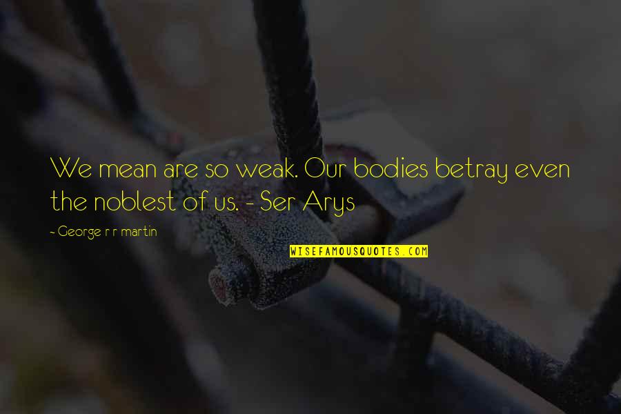Ser's Quotes By George R R Martin: We mean are so weak. Our bodies betray Ser's Quotes By George R R Martin: We mean are so weak. Our bodies betray