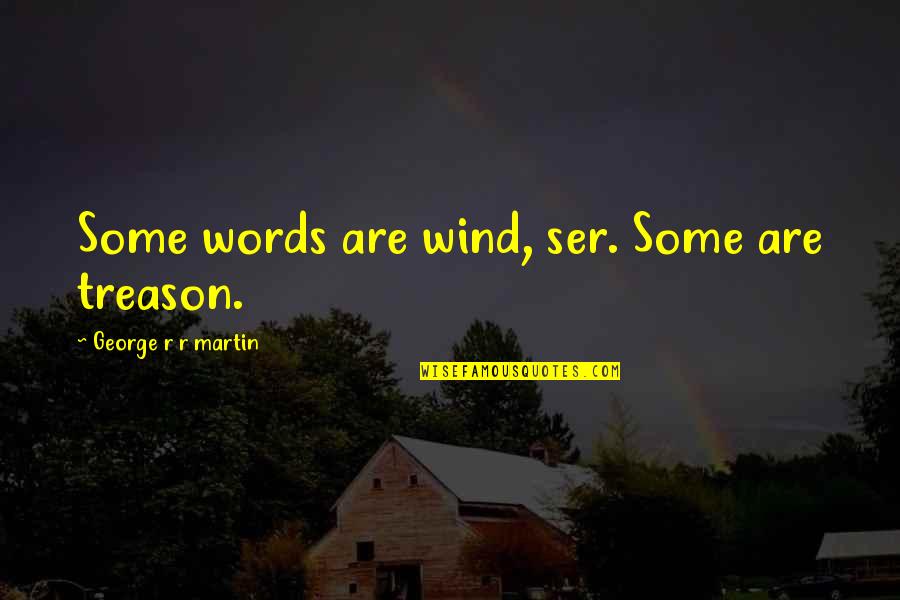 Ser's Quotes By George R R Martin: Some words are wind, ser. Some are treason.