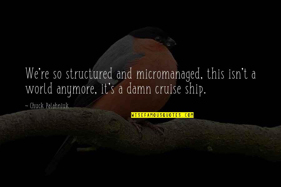 Sershen And Zaritskaya Quotes By Chuck Palahniuk: We're so structured and micromanaged, this isn't a Sershen And Zaritskaya Quotes By Chuck Palahniuk: We're so structured and micromanaged, this isn't a