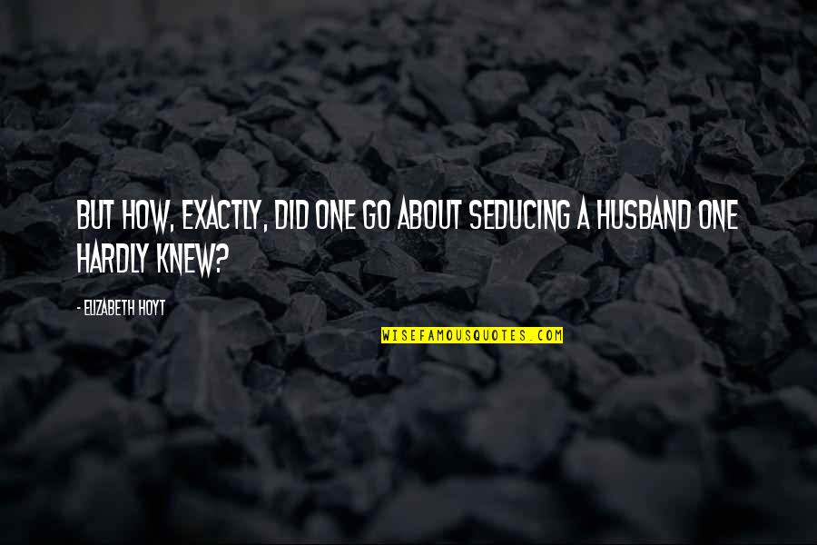 Sershen Music Studio Quotes By Elizabeth Hoyt: BUT HOW, EXACTLY, did one go about seducing