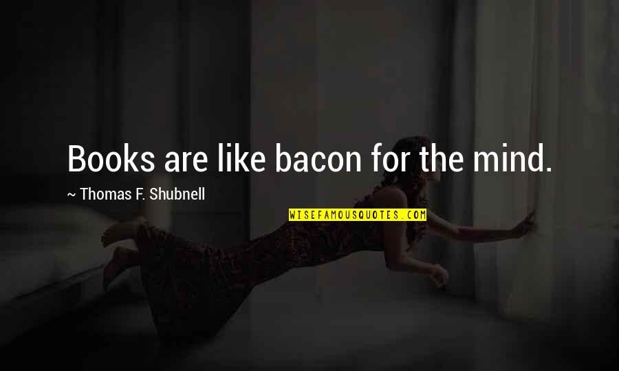 Sertima 100 Quotes By Thomas F. Shubnell: Books are like bacon for the mind. Sertima 100 Quotes By Thomas F. Shubnell: Books are like bacon for the mind.