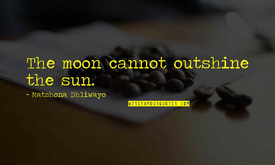 Serue Quotes By Matshona Dhliwayo: The moon cannot outshine the sun. Serue Quotes By Matshona Dhliwayo: The moon cannot outshine the sun.