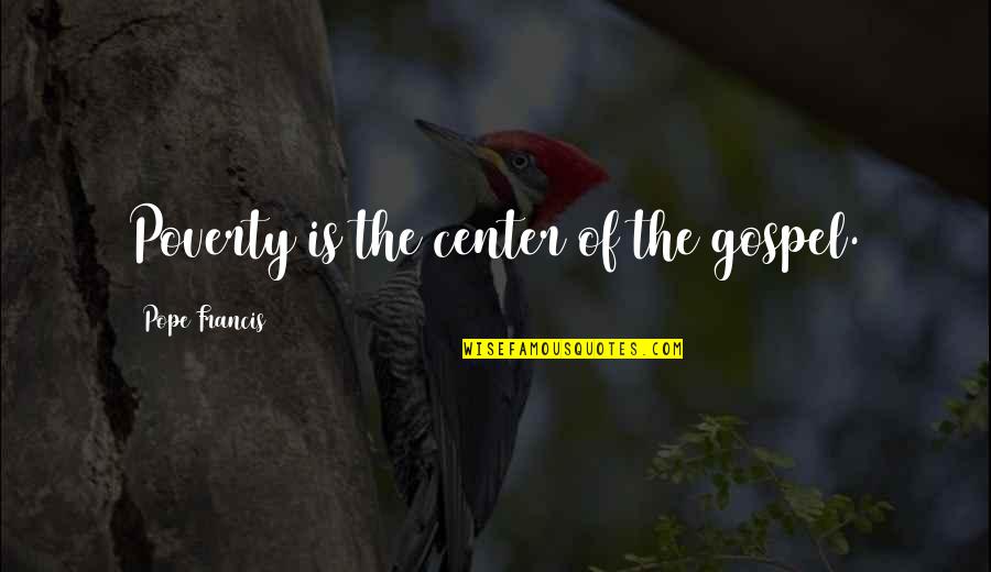 Serumpun Daun Quotes By Pope Francis: Poverty is the center of the gospel. Serumpun Daun Quotes By Pope Francis: Poverty is the center of the gospel.