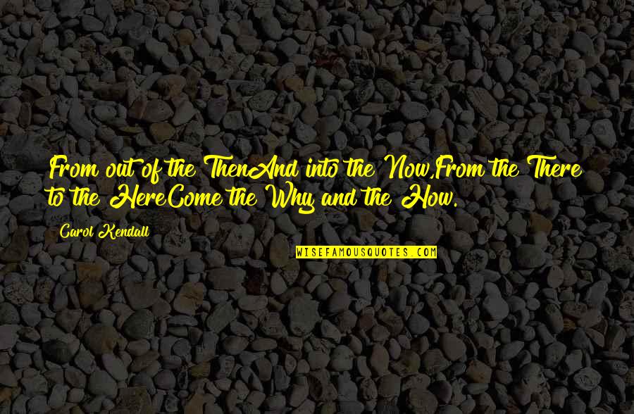 Servane Gaxotte Quotes By Carol Kendall: From out of the ThenAnd into the Now,From Servane Gaxotte Quotes By Carol Kendall: From out of the ThenAnd into the Now,From