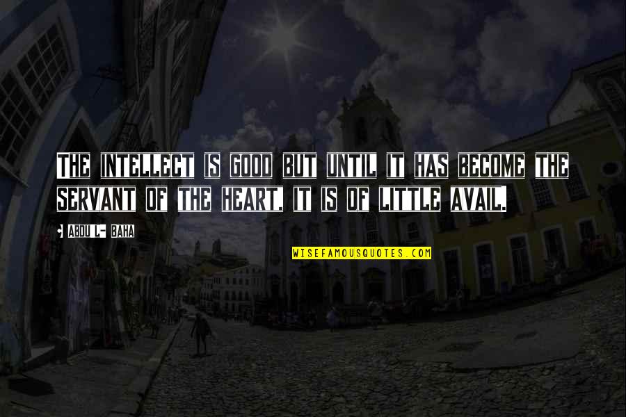 Servant Heart Quotes By Abdu'l- Baha: The intellect is good but until it has