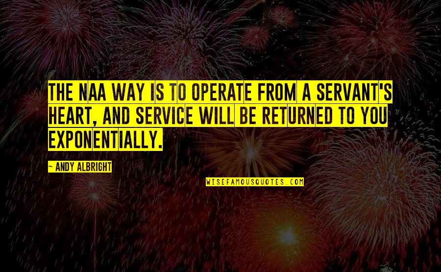 Servant Heart Quotes By Andy Albright: The NAA way is to operate from a